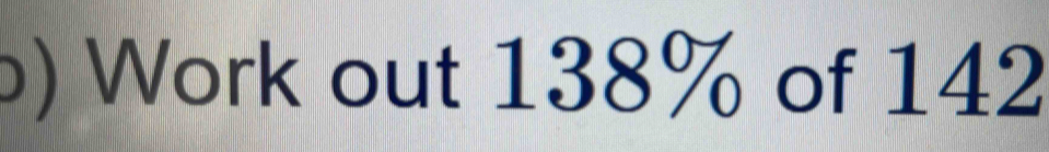 Solved: ) Work out 138% of 142 [Statistics]