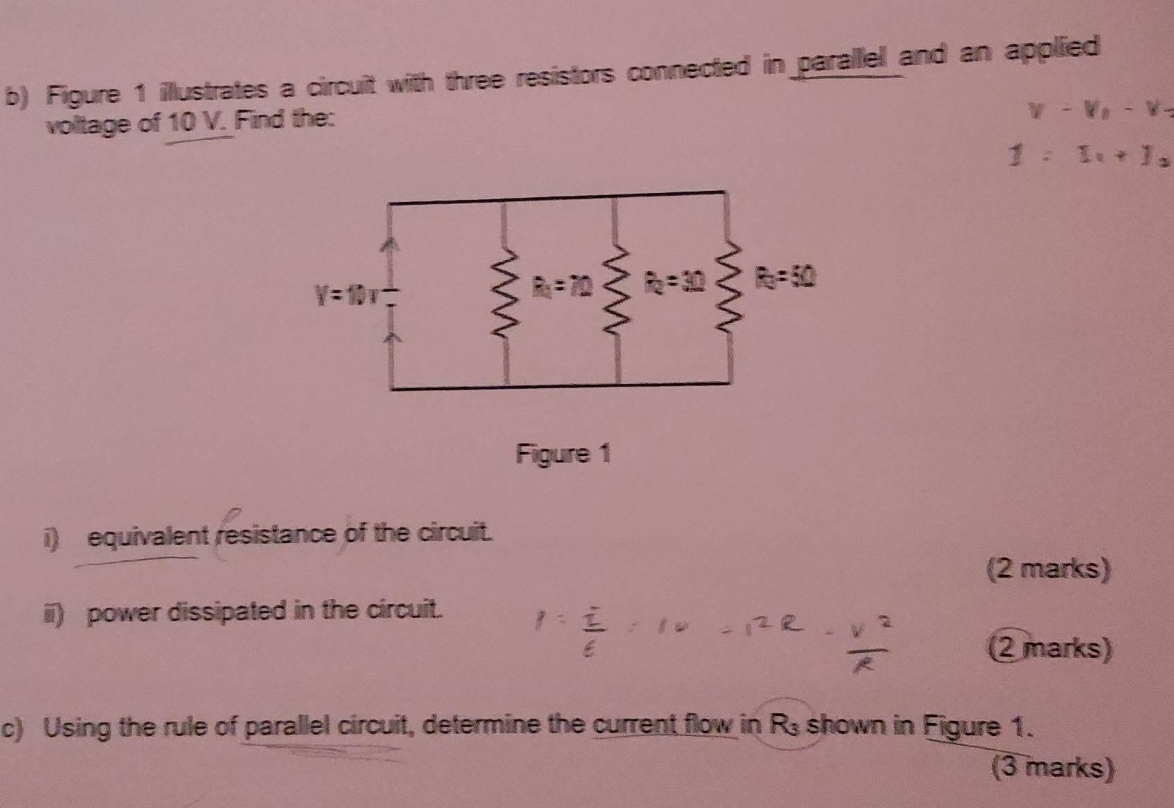 Figure 1 illustrates a circuit with three resistors connected in parallel and an applied
voltage of 10 V. Find the:
v-v_0-v_-
1=1x+1_2
Figure 1
i) equivalent resistance of the circuit.
(2 marks)
ii) power dissipated in the circuit.
(2 marks)
c) Using the rule of parallel circuit, determine the current flow in Rs shown in Figure 1.
(3 marks)