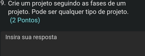 Crie um projeto seguindo as fases de um 
projeto. Pode ser qualquer tipo de projeto. 
(2 Pontos) 
Insira sua resposta