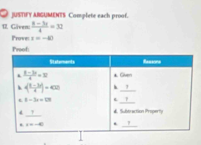 JUSTIFY ARGUMENTS Complete each proof.
1. Given:  (8-3x)/4 =32
Prove: x=-40
Proof: