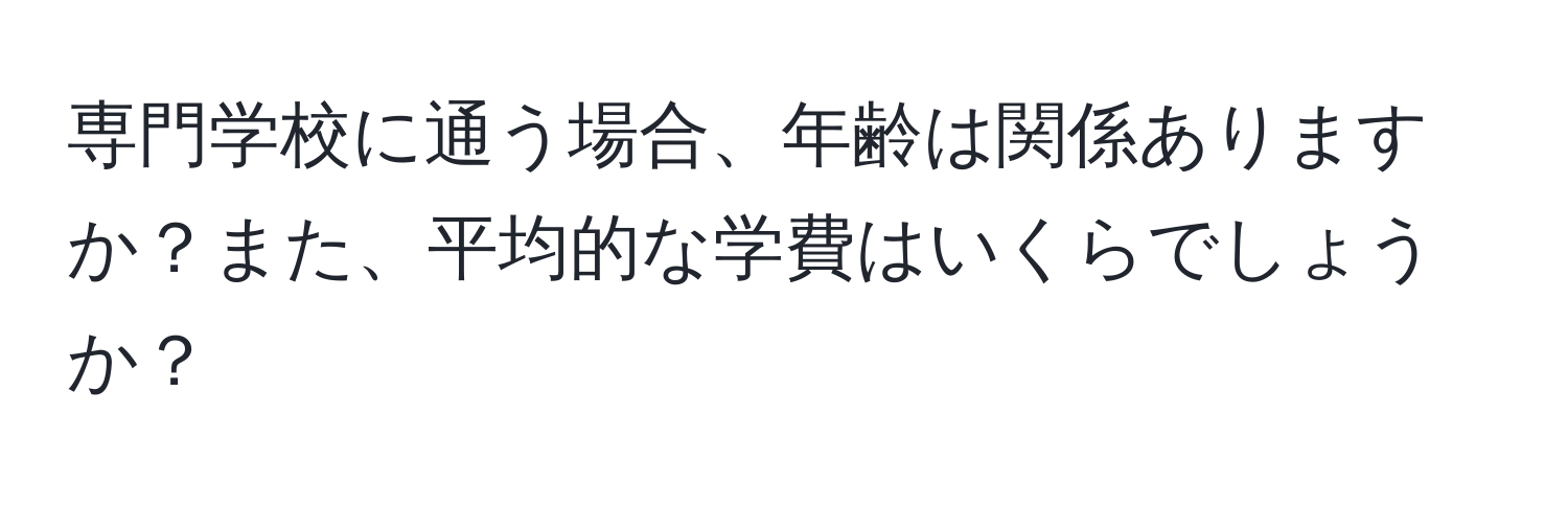 専門学校に通う場合、年齢は関係ありますか？また、平均的な学費はいくらでしょうか？