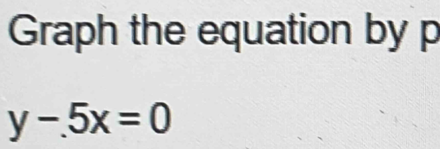 Graph the equation by p
y-5x=0