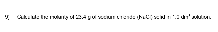 Calculate the molarity of 23.4 g of sodium chloride (NaCl) solid in 1.0dm^3 solution.