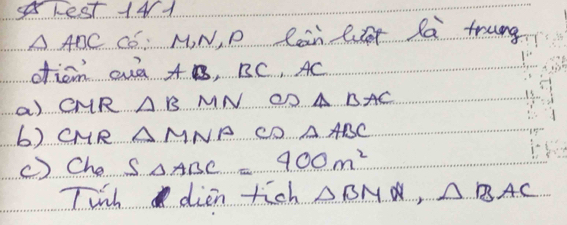 rest 14d
△ ABC Có. M N, D Cain lt Ra trung 
oficm aud AB, BC, AC
a) CMR △ BMN △ BAC
b) CMR △ MNPsim C ) △ ABC
() Che S_△ ABC=400m^2
Tinh dien tich △ BNQ, △ BAC