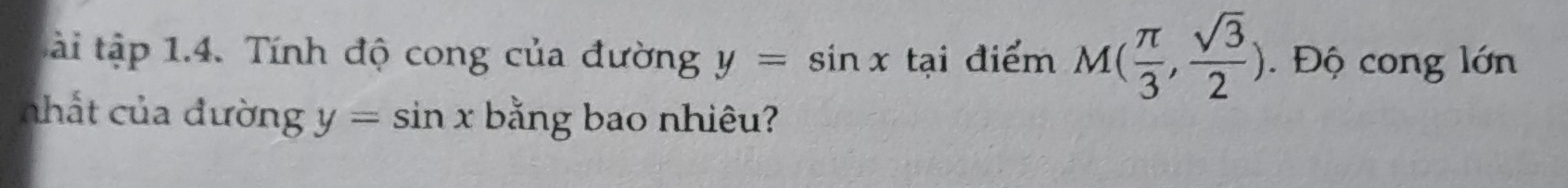 tài tập 1.4. Tính độ cong của đường y=sin x tại điểm M( π /3 , sqrt(3)/2 ). Độ cong lớn 
nhất của đường y=sin x bằng bao nhiêu?