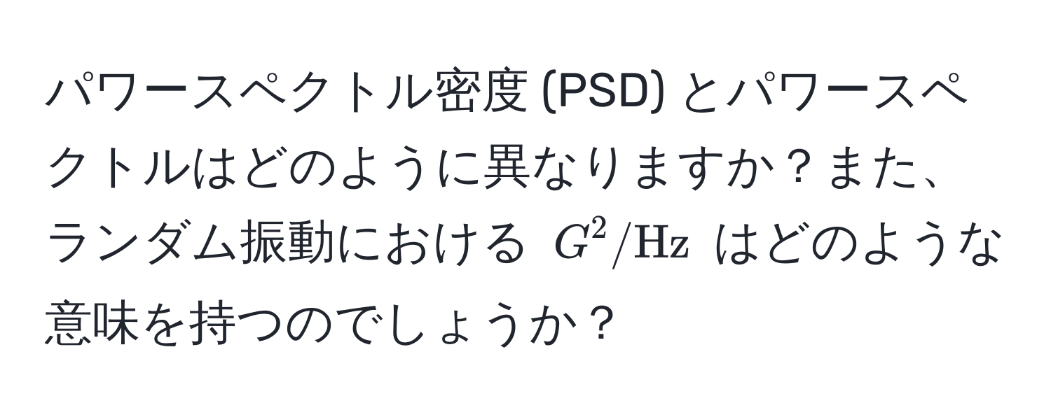 パワースペクトル密度 (PSD) とパワースペクトルはどのように異なりますか？また、ランダム振動における ( G^(2/Hz) ) はどのような意味を持つのでしょうか？