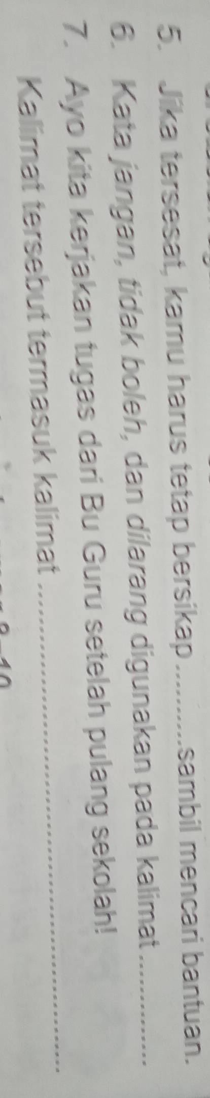 Jika tersesat, kamu harus tetap bersikap _sambil mencari bantuan. 
6. Kata jangan, tidak boleh, dan dilarang digunakan pada kalimat_ 
_ 
7. Ayo kita kerjakan tugas dari Bu Guru setelah pulang sekolah! 
Kalimat tersebut termasuk kalimat