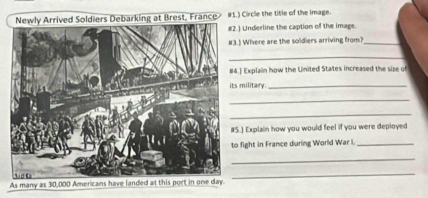 #1.) Circle the title of the image. 
Underline the caption of the image. 
Where are the soldiers arriving from?_ 
_ 
Explain how the United States increased the size of 
ilitary_ 
_ 
_ 
Explain how you would feel if you were deployed 
ight in France during World War I._ 
_ 
_ 
As many as 30,000 Americans have landed