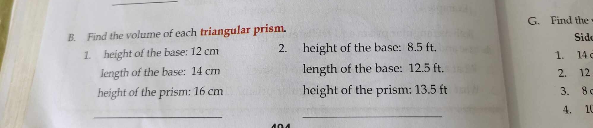 Find the 
B. Find the volume of each triangular prism. 
Side 
2. height of the base: 8.5 ft. 
1. height of the base: 12 cm 1. 14
length of the base: 14 cm length of the base: 12.5 ft. 
2. 12 
height of the prism: 16 cm height of the prism: 13.5 ft 3. 8 c
__ 
4. 10