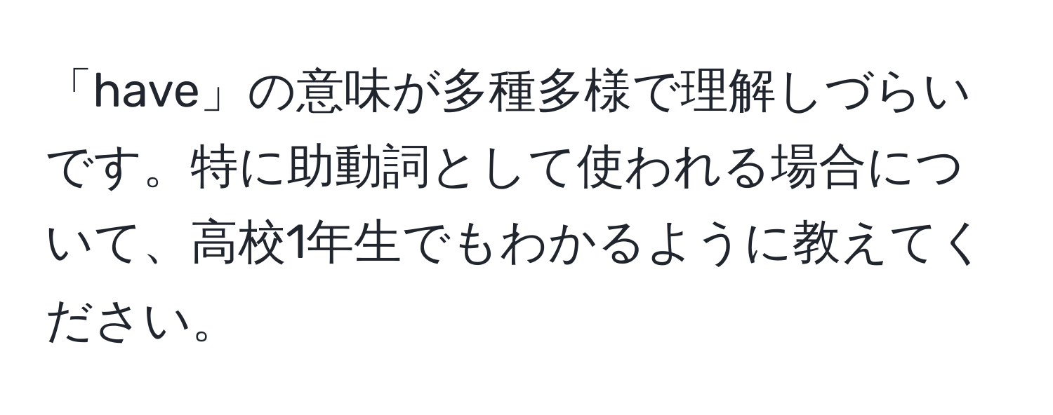 「have」の意味が多種多様で理解しづらいです。特に助動詞として使われる場合について、高校1年生でもわかるように教えてください。