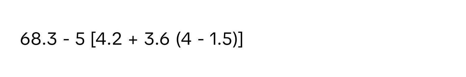 68.3 - 5 [4.2 + 3.6 (4 - 1.5)]