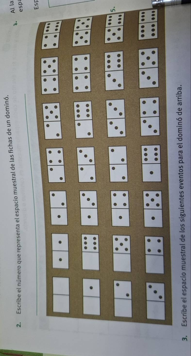 Escribe el número que representa el espacio muestral de las fichas de un dominó. 
4. Al la 
esp 
Esp 
5. 
3. Escribe el espacio muestral de los siguientes eventos para el dominó de arriba.