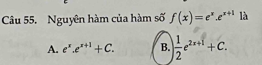 Nguyên hàm của hàm số f(x)=e^x.e^(x+1) là
A. e^x.e^(x+1)+C. B.  1/2 e^(2x+1)+C.