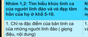 Nhóm 1,2: Tìm hiểu khúc tình ca N 
của người lính đảo và vẻ đẹp tâm h 
hồn của họ ở khổ 5-10. n 
1. Chỉ ra đặc điểm của bản tình ca 1. 
của những người lính đảo ( giọng v 
điệu, nội dung)