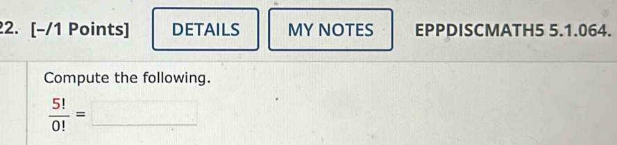 DETAILS MY NOTES EPPDISCMATH5 5.1.064. 
Compute the following. 
_  5!/0! =□