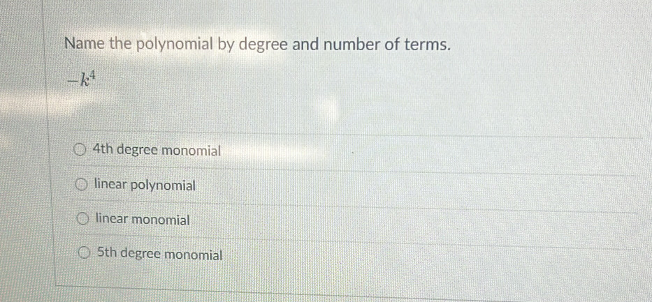 Name the polynomial by degree and number of terms.
-k^4
4th degree monomial
linear polynomial
linear monomial
5th degree monomial