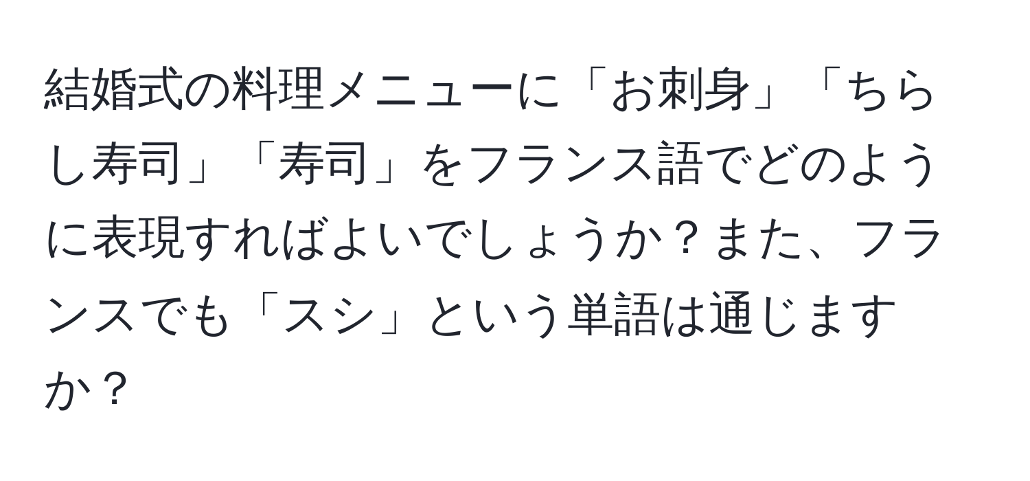 結婚式の料理メニューに「お刺身」「ちらし寿司」「寿司」をフランス語でどのように表現すればよいでしょうか？また、フランスでも「スシ」という単語は通じますか？