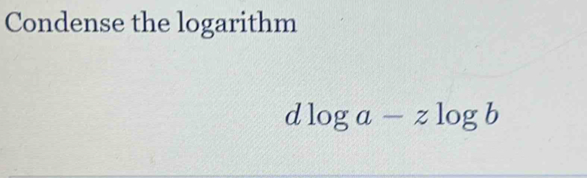 Condense the logarithm
dlog a-zlog b