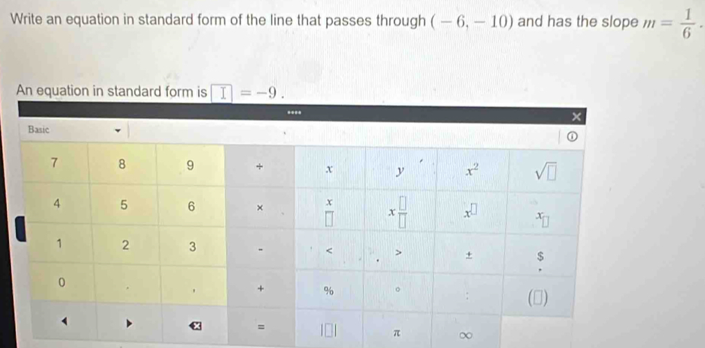 Write an equation in standard form of the line that passes through (-6,-10) and has the slope m= 1/6 ·
An equation in standard form is
χ