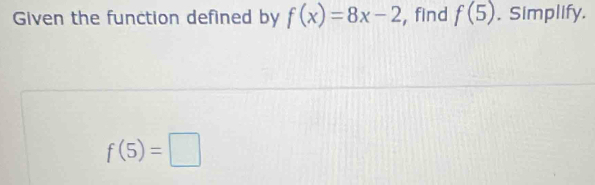 Given the function defined by f(x)=8x-2 , find f(5). Simplify.
f(5)=□