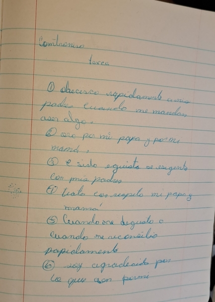 Combone 
foree 
O deceseo uepidameb aone 
pades evarde me monde 
ane algo. 
③ u pa mi paa y poonm 
mand, 
⑤ e sido equiatas bo eargend 
Con min padie 
to tat coraenpelo mipapay 
manze 
⑤ Cuandoome degude o 
euande me acconsilio 
popialemenb 
②ay agrade aid per 
uce yur aon pount