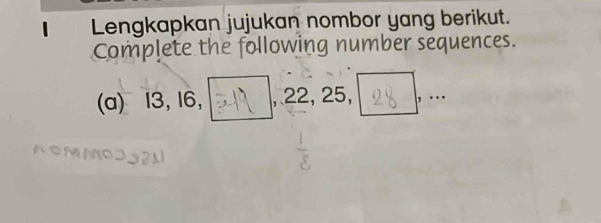 Lengkapkan jujukan nombor yang berikut. 
Complete the following number sequences. 
(a) 13, 16, , 22, 25, 25,[ ] . . 
AOMI