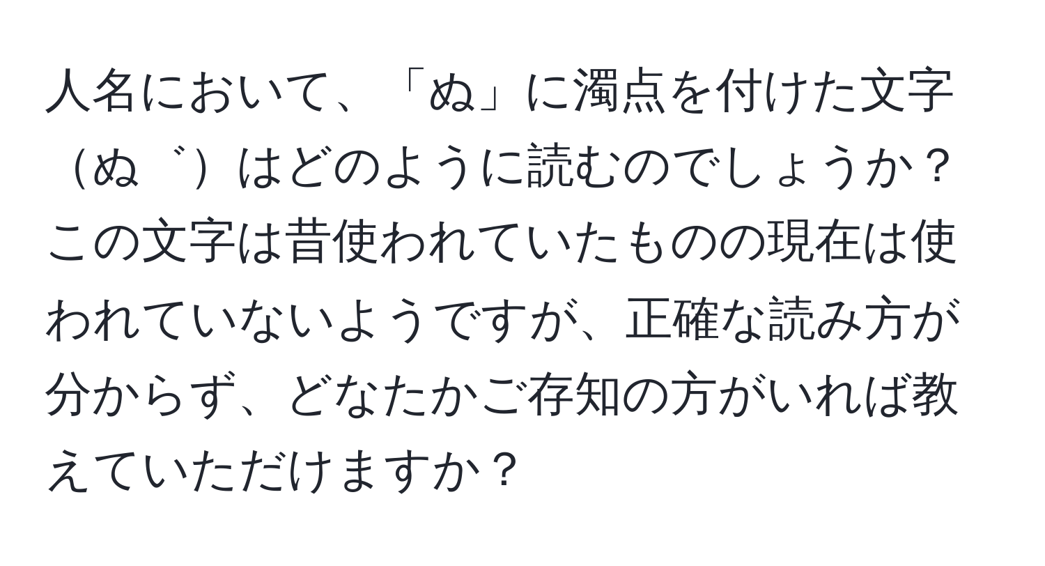 人名において、「ぬ」に濁点を付けた文字ぬ゛はどのように読むのでしょうか？この文字は昔使われていたものの現在は使われていないようですが、正確な読み方が分からず、どなたかご存知の方がいれば教えていただけますか？