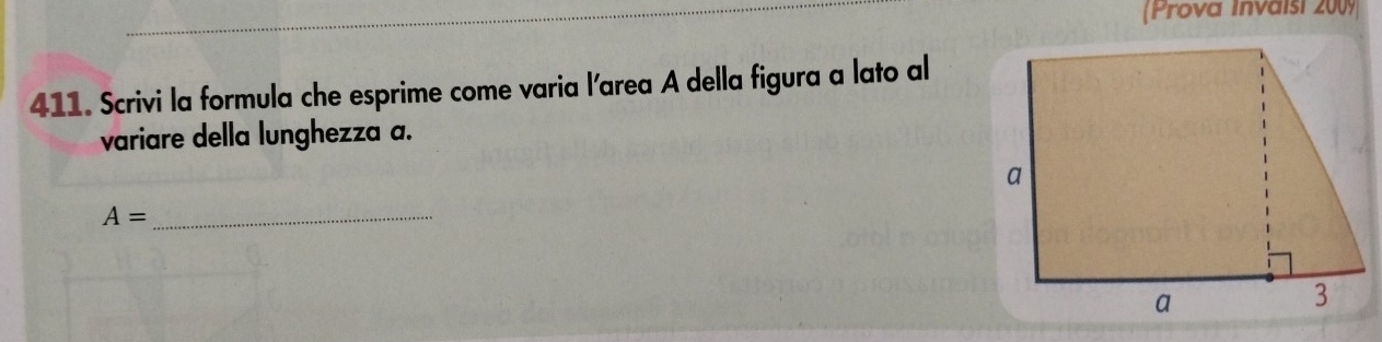 (Prova Invaisi 2009 
411. Scrivi la formula che esprime come varia l'area A della figura a lato al 
variare della lunghezza a. 
_ A=