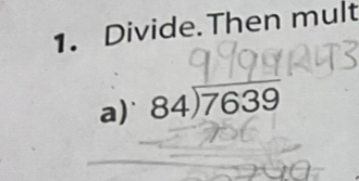 Divide.Then mult 
a) 84encloselongdiv 7639