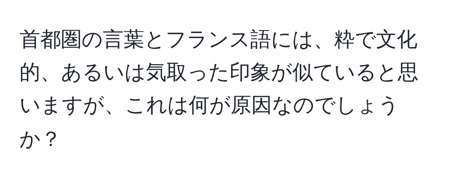 首都圏の言葉とフランス語には、粋で文化的、あるいは気取った印象が似ていると思いますが、これは何が原因なのでしょうか？