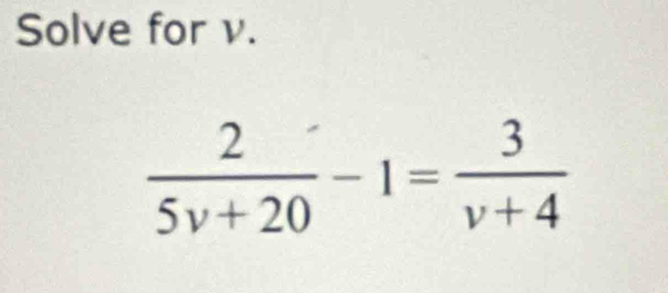 Solve for v.
 2/5v+20 -1= 3/v+4 