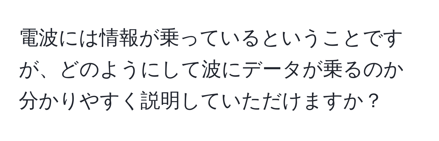 電波には情報が乗っているということですが、どのようにして波にデータが乗るのか分かりやすく説明していただけますか？