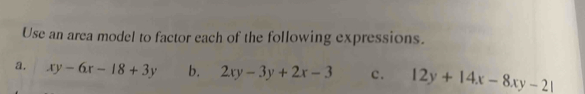 Use an area model to factor each of the following expressions.
a. xy-6x-18+3y b. 2xy-3y+2x-3 c. 12y+14x-8xy-21