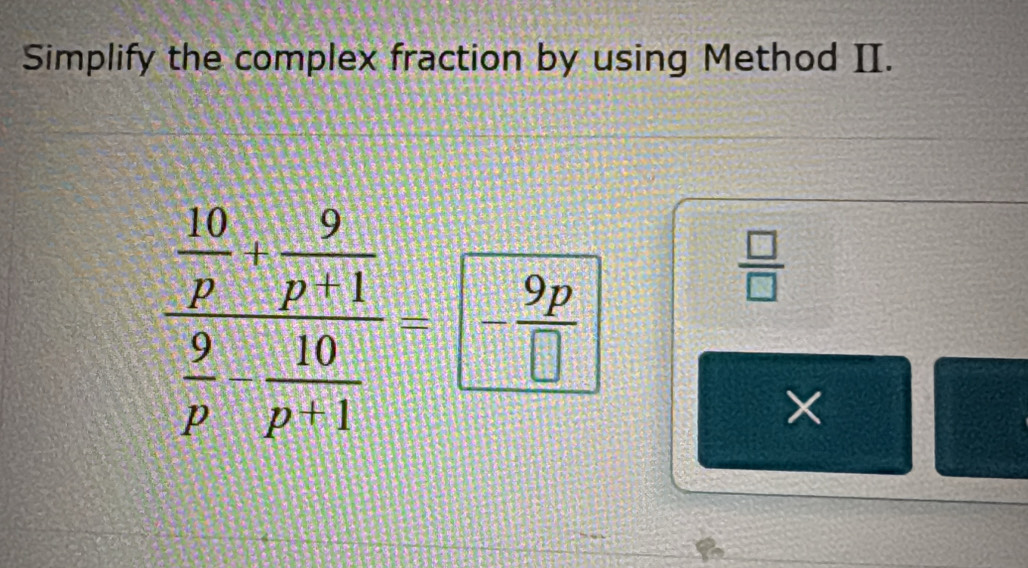 Simplify the complex fraction by using Method II.
 □ /□  
×