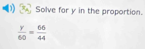 Solve for y in the proportion.
 y/60 = 66/44 