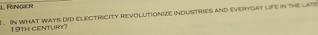 Ringer 
. In what ways did electricity revolutionize industries and everyday life in the late
19tH CENTUry?