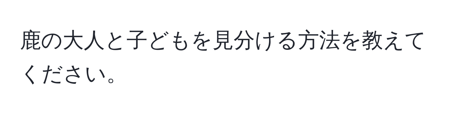 鹿の大人と子どもを見分ける方法を教えてください。