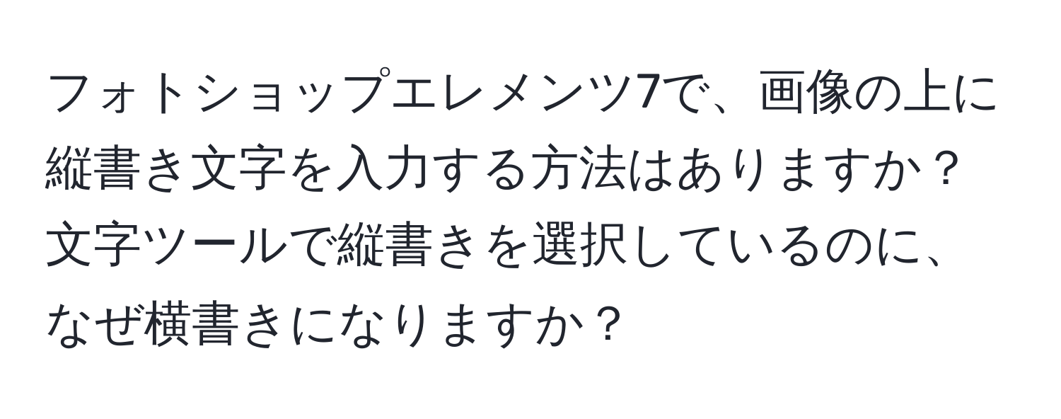 フォトショップエレメンツ7で、画像の上に縦書き文字を入力する方法はありますか？文字ツールで縦書きを選択しているのに、なぜ横書きになりますか？