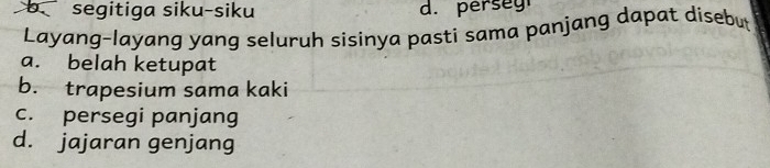 b. segitiga siku-siku d. persey
Layang-layang yang seluruh sisinya pasti sama panjang dapat disebut
a. belah ketupat
b. trapesium sama kaki
c. persegi panjang
d. jajaran genjang