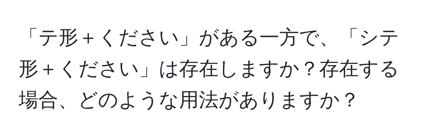 「テ形＋ください」がある一方で、「シテ形＋ください」は存在しますか？存在する場合、どのような用法がありますか？