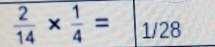  2/14 *  1/4 =|_1/28