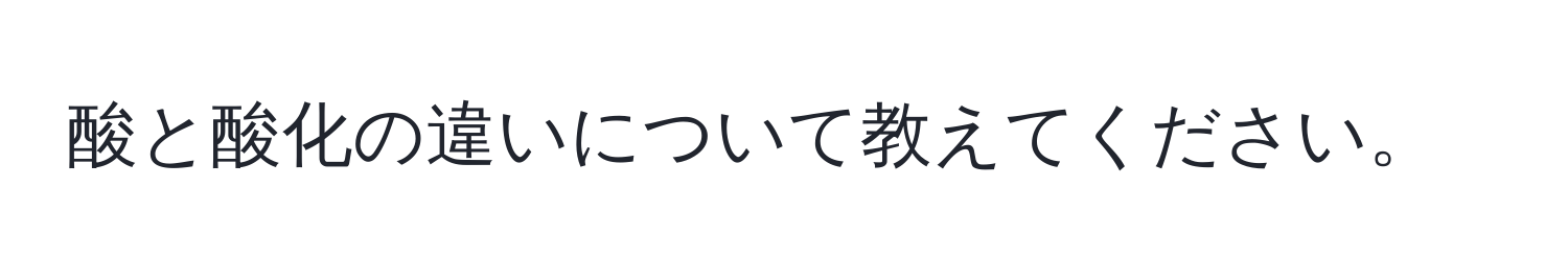 酸と酸化の違いについて教えてください。