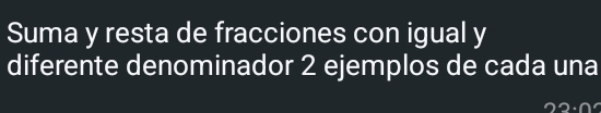 Suma y resta de fracciones con igual y 
diferente denominador 2 ejemplos de cada una
22· 0^r