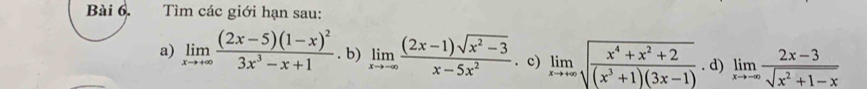 Tìm các giới hạn sau: 
a) limlimits _xto +∈fty frac (2x-5)(1-x)^23x^3-x+1. b) limlimits _xto -∈fty  ((2x-1)sqrt(x^2-3))/x-5x^2 . c) limlimits _xto +∈fty sqrt(frac x^4+x^2+2)(x^3+1)(3x-1). d) limlimits _xto -∈fty  (2x-3)/sqrt(x^2+1-x) 