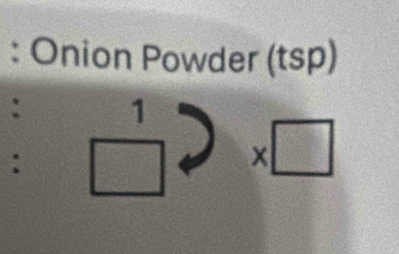 Onion Powder (tsp) 
: 
.
 1/□  
* □