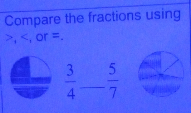 Compare the fractions using
, . or = =
 3/4  _  5/7 