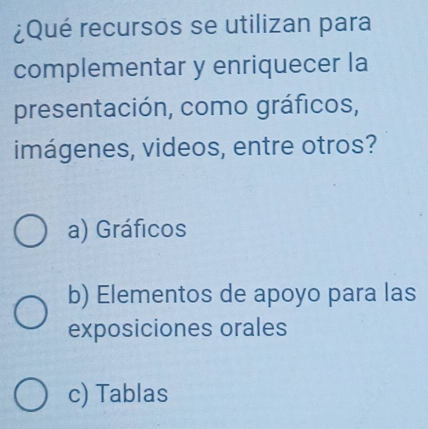 ¿Qué recursos se utilizan para
complementar y enriquecer la
presentación, como gráficos,
imágenes, videos, entre otros?
a) Gráficos
b) Elementos de apoyo para las
exposiciones orales
c) Tablas