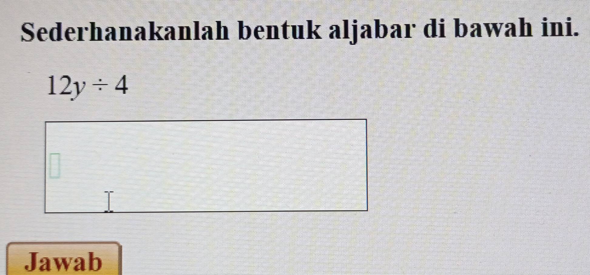 Sederhanakanlah bentuk aljabar di bawah ini.
12y/ 4
Jawab