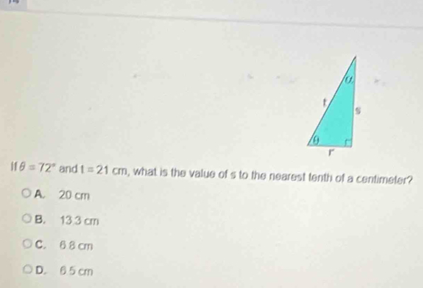 if θ =72° and 1=21cm , what is the value of s to the nearest tenth of a centimeter?
A. 20 cm
B. 13 3 cm
C. 6 8 cm
D. 6 5 cm