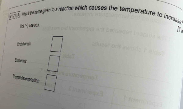 ②5] What is the name given to a reaction which causes the temperature to increase?
Tick (√) one box.
[1n
Endothermic
Exothermic
Thermal decomposition